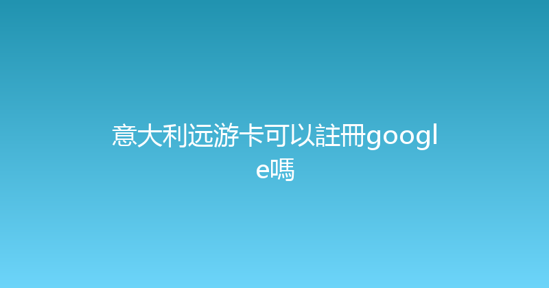 意大利远游卡可以註冊google嗎 