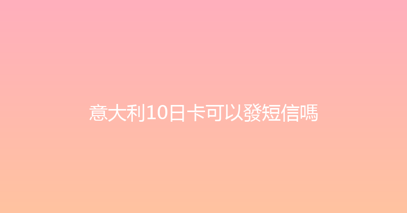 意大利10日卡可以發短信嗎 