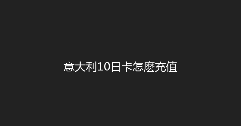 意大利10日卡怎麽充值 