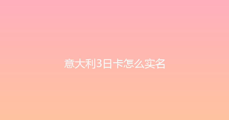 意大利3日卡怎么实名 
