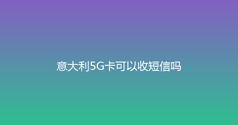 意大利5G卡可以收短信吗 