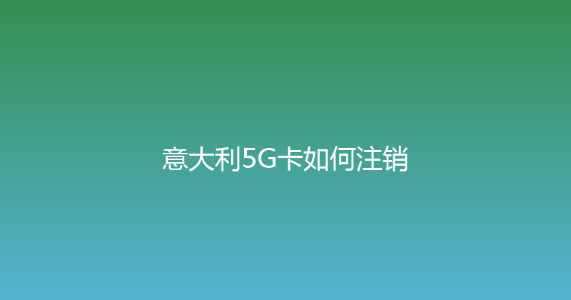 意大利5G卡如何注销 