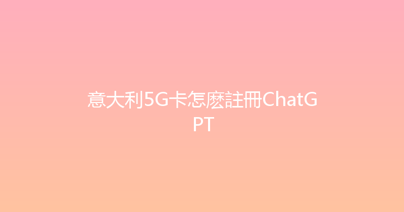 意大利5G卡怎麽註冊ChatGPT 