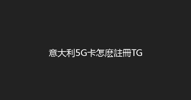 意大利5G卡怎麽註冊TG 