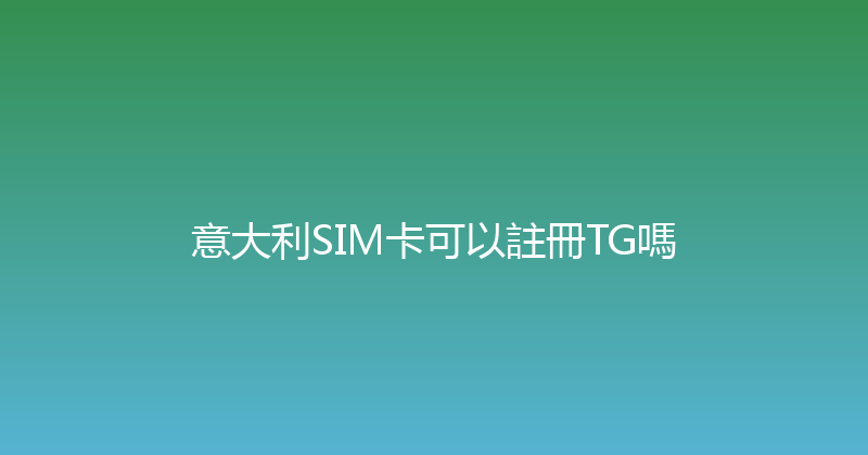 意大利SIM卡可以註冊TG嗎 