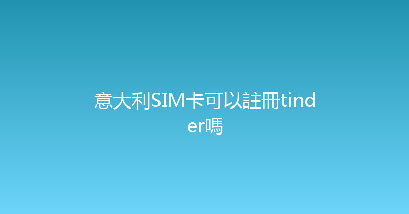 意大利SIM卡可以註冊tinder嗎 