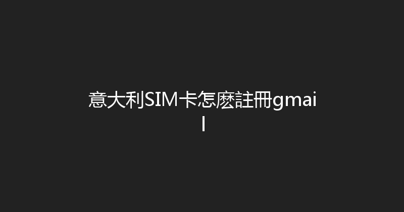 意大利SIM卡怎麽註冊gmail 