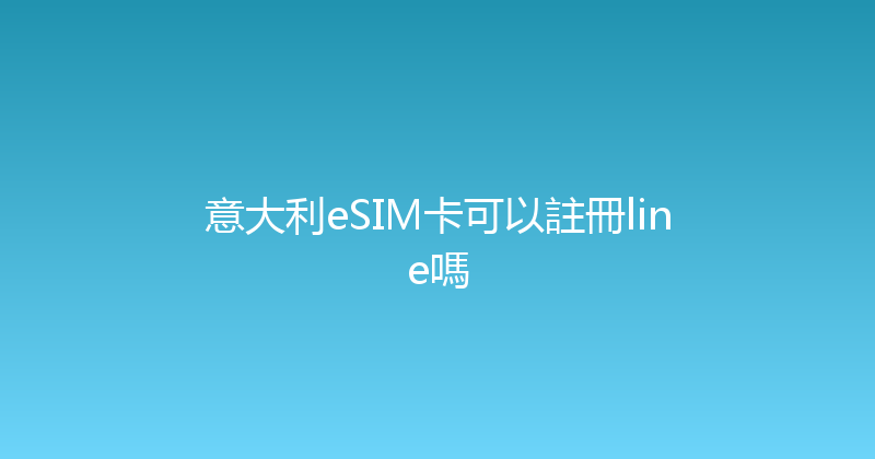 意大利eSIM卡可以註冊line嗎 
