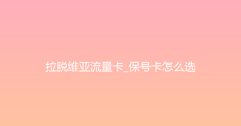 拉脱维亚流量卡_保号卡怎么选 