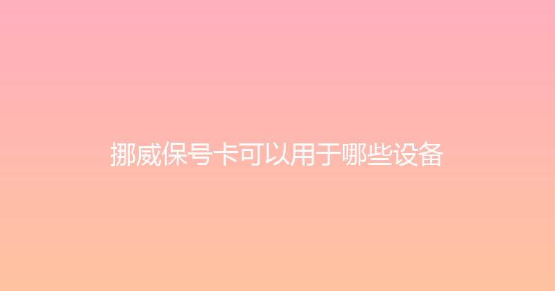 挪威保号卡可以用于哪些设备 