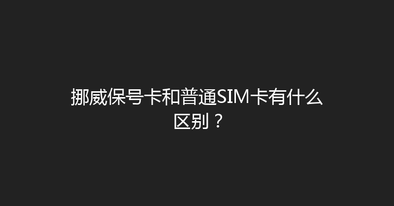 挪威保号卡和普通SIM卡有什么区别？ 