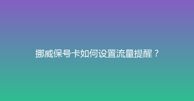 挪威保号卡如何设置流量提醒？ 