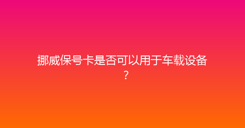 挪威保号卡是否可以用于车载设备？ 