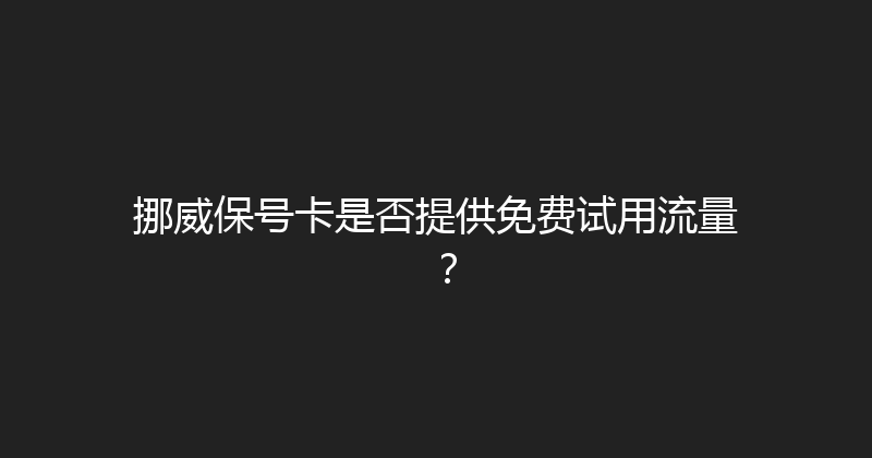 挪威保号卡是否提供免费试用流量？ 