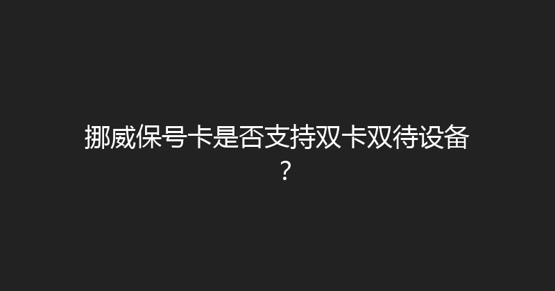 挪威保号卡是否支持双卡双待设备？ 