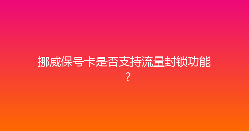 挪威保号卡是否支持流量封锁功能？ 