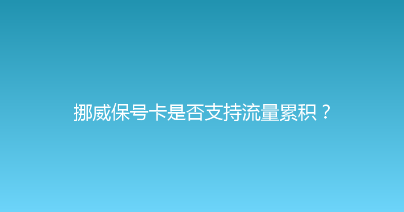 挪威保号卡是否支持流量累积？ 