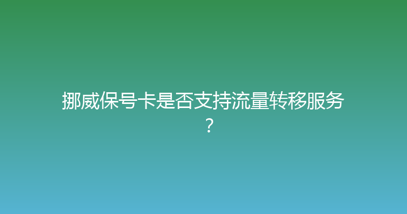 挪威保号卡是否支持流量转移服务？ 