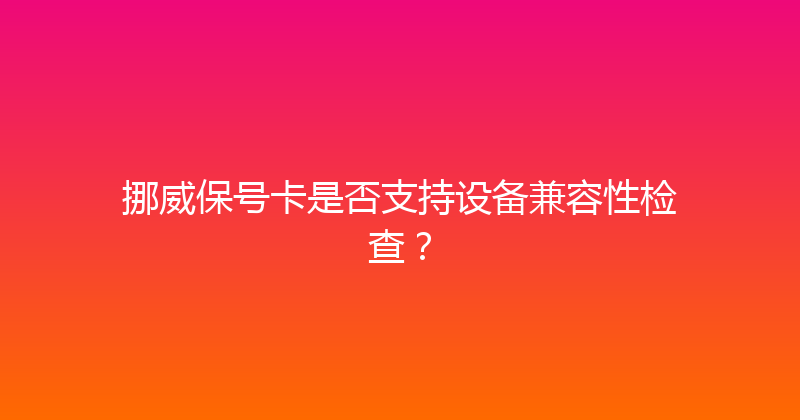 挪威保号卡是否支持设备兼容性检查？ 