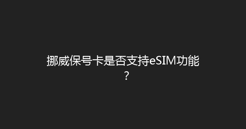 挪威保号卡是否支持eSIM功能？ 