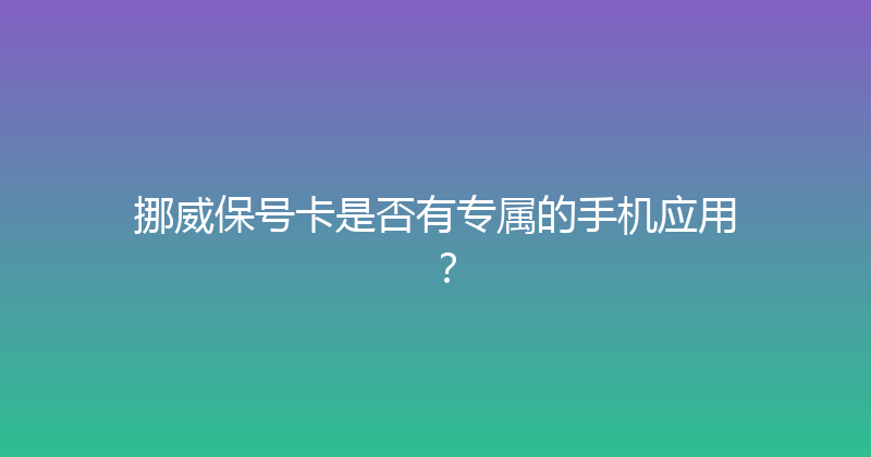 挪威保号卡是否有专属的手机应用？ 