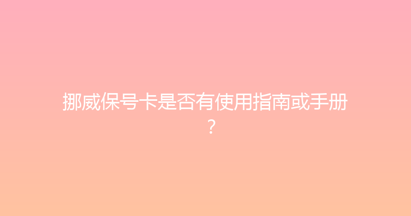 挪威保号卡是否有使用指南或手册？ 