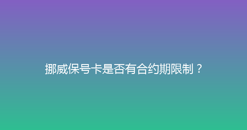挪威保号卡是否有合约期限制？ 