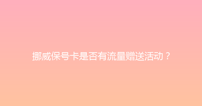 挪威保号卡是否有流量赠送活动？ 