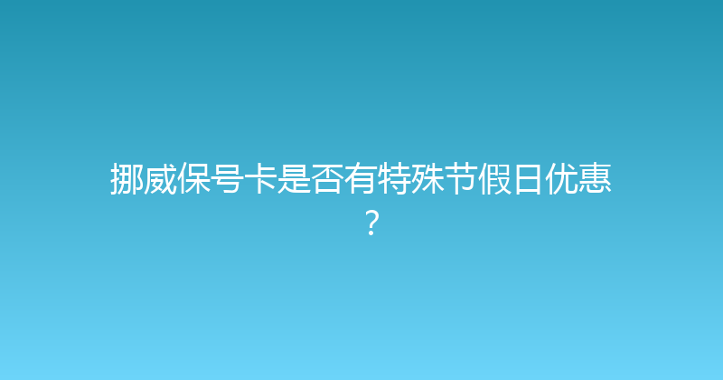 挪威保号卡是否有特殊节假日优惠？ 