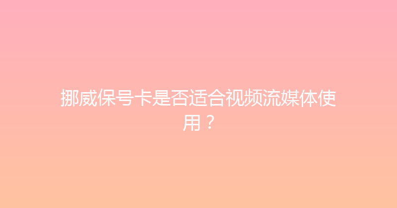 挪威保号卡是否适合视频流媒体使用？ 