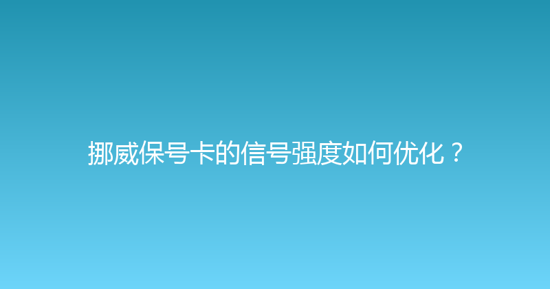 挪威保号卡的信号强度如何优化？ 