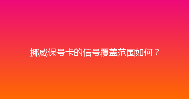 挪威保号卡的信号覆盖范围如何？ 