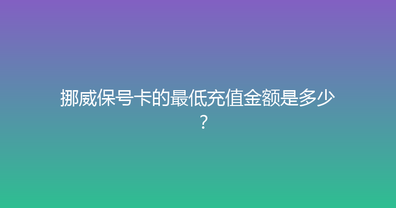 挪威保号卡的最低充值金额是多少？ 
