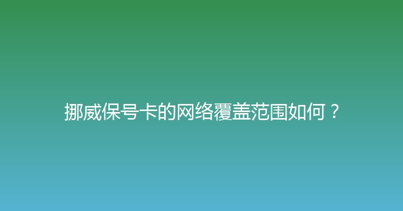 挪威保号卡的网络覆盖范围如何？ 