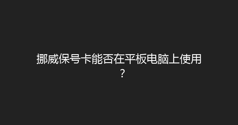 挪威保号卡能否在平板电脑上使用？ 