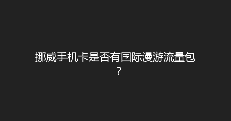 挪威手机卡是否有国际漫游流量包？ 