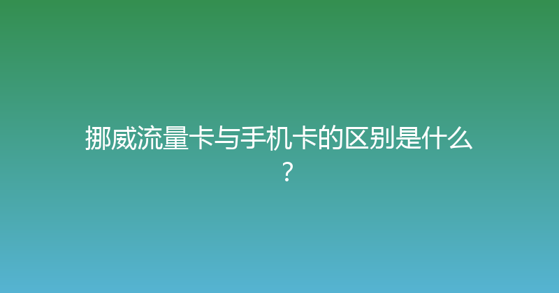挪威流量卡与手机卡的区别是什么？ 