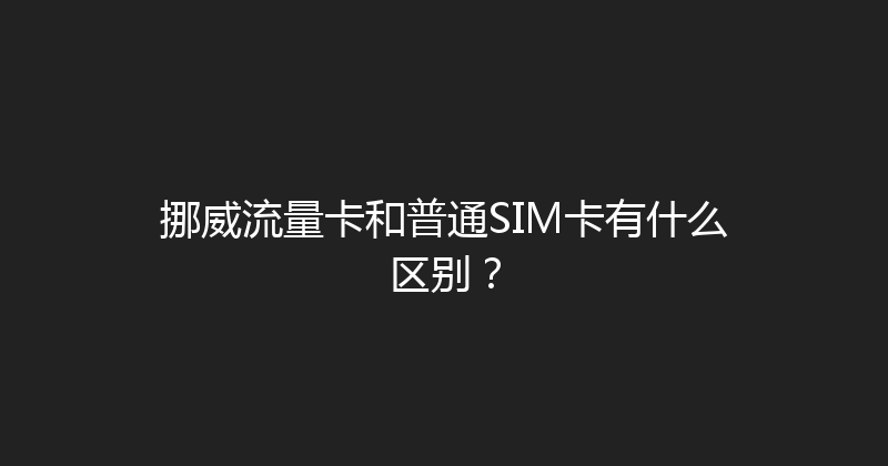 挪威流量卡和普通SIM卡有什么区别？ 