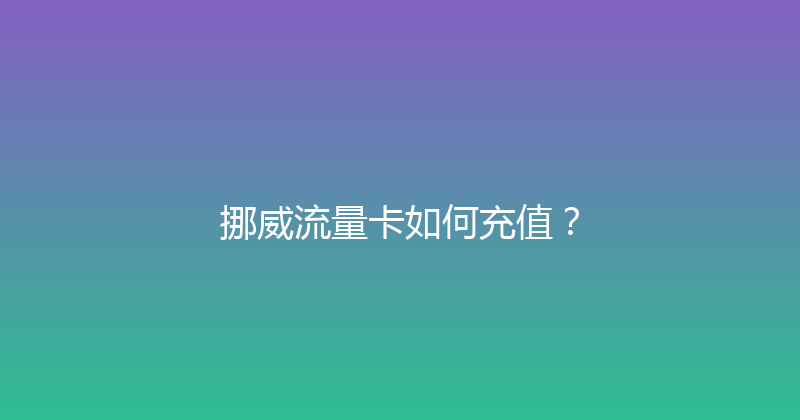 挪威流量卡如何充值？ 