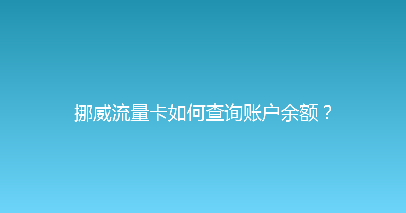挪威流量卡如何查询账户余额？ 
