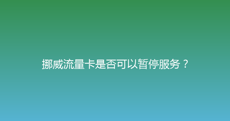 挪威流量卡是否可以暂停服务？ 