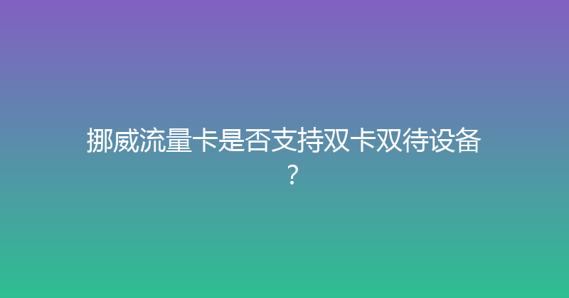 挪威流量卡是否支持双卡双待设备？ 