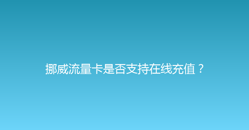 挪威流量卡是否支持在线充值？ 