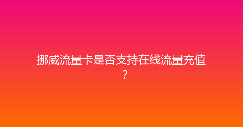 挪威流量卡是否支持在线流量充值？ 