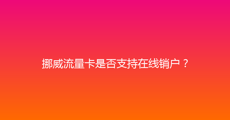挪威流量卡是否支持在线销户？ 