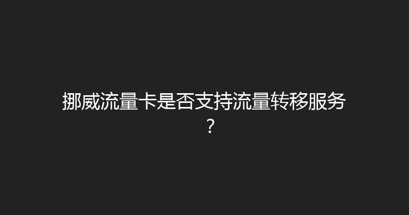 挪威流量卡是否支持流量转移服务？ 