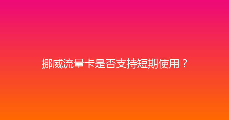 挪威流量卡是否支持短期使用？ 
