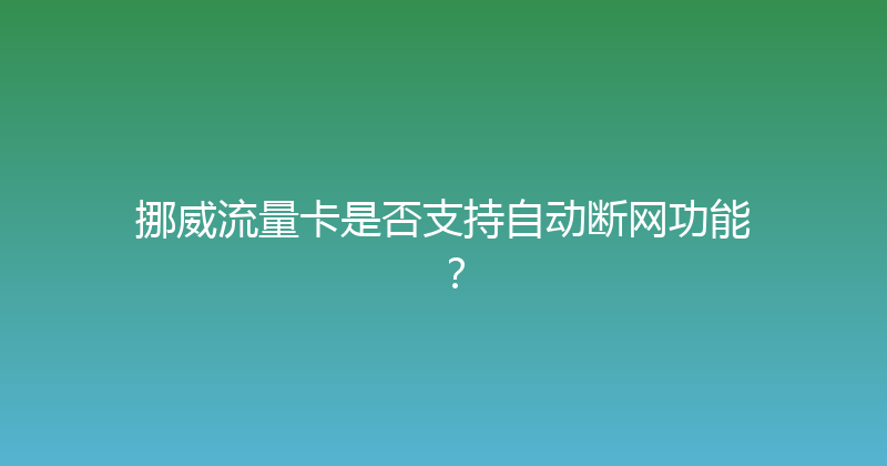 挪威流量卡是否支持自动断网功能？ 