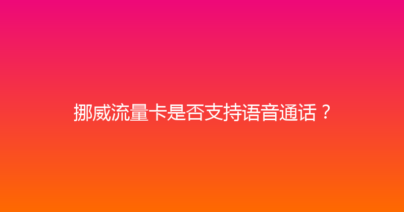 挪威流量卡是否支持语音通话？ 