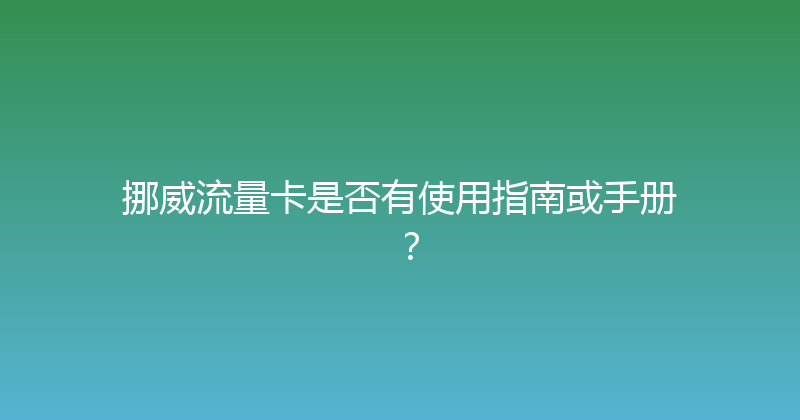 挪威流量卡是否有使用指南或手册？ 